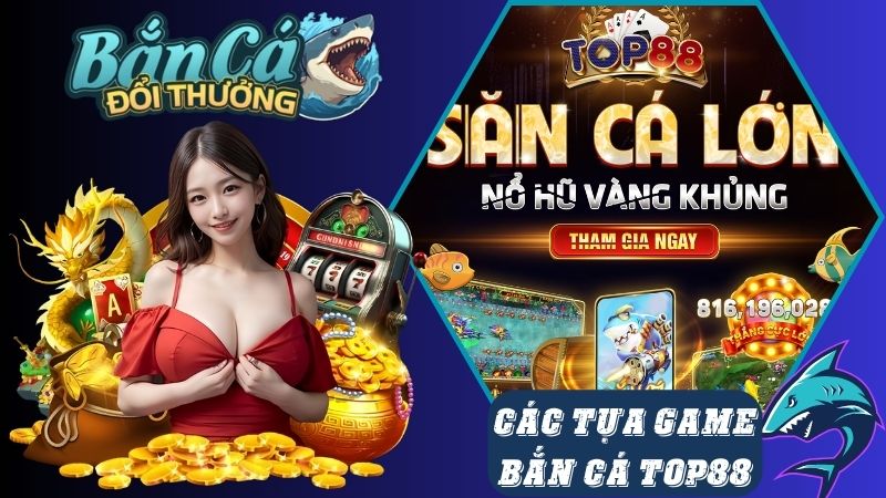 Các tựa game bắn cá mà cổng game Top88 đang cung cấp Các tựa game bắn cá mà cổng game Top88 đang cung cấp