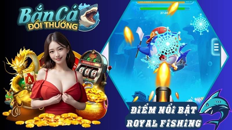 Đặc điểm nổi bật của game bắn cá Royal Fishing Đặc điểm nổi bật của game bắn cá Royal Fishing