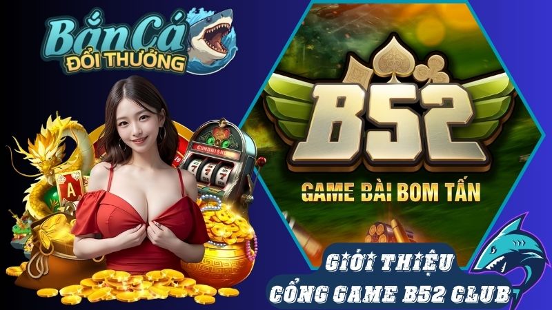 Đôi nét về nhà cung cấp game bắn cá B52 club Đôi nét về nhà cung cấp game bắn cá B52 club