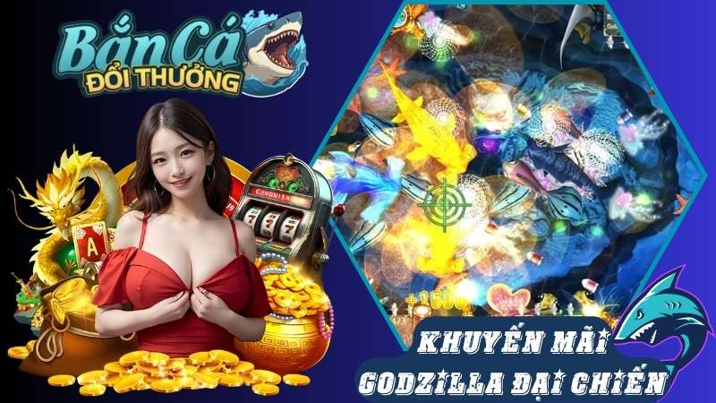 Tổng hợp khuyến mãi game bắn cá Godzilla đại chiến Tổng hợp khuyến mãi game bắn cá Godzilla đại chiến